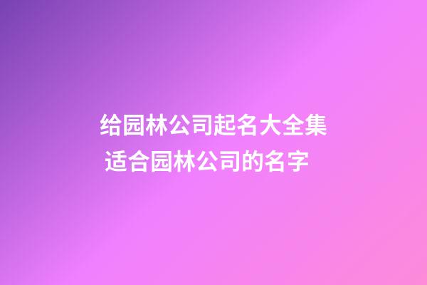 给园林公司起名大全集 适合园林公司的名字-第1张-公司起名-玄机派